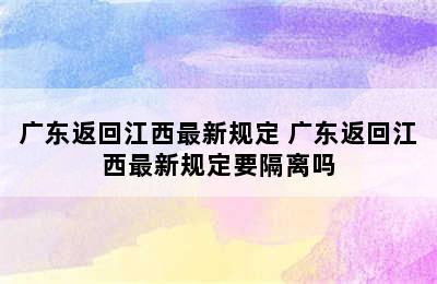 广东返回江西最新规定 广东返回江西最新规定要隔离吗